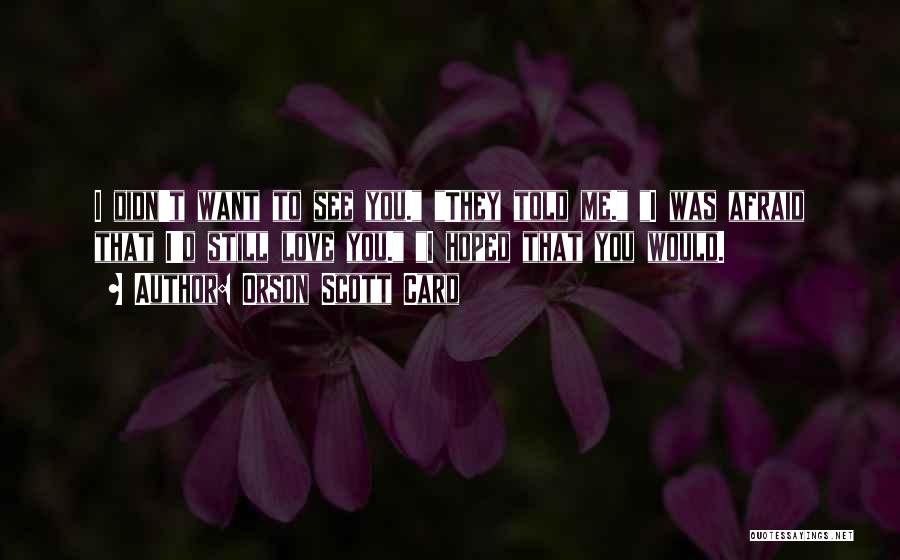 Orson Scott Card Quotes: I Didn't Want To See You. They Told Me. I Was Afraid That I'd Still Love You. I Hoped That