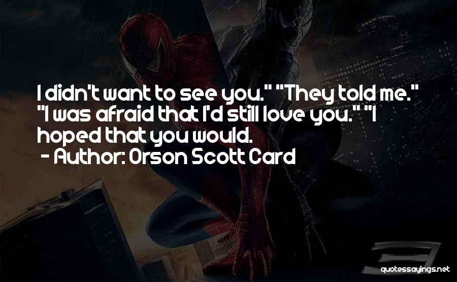 Orson Scott Card Quotes: I Didn't Want To See You. They Told Me. I Was Afraid That I'd Still Love You. I Hoped That