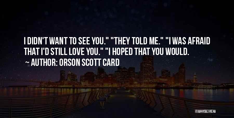 Orson Scott Card Quotes: I Didn't Want To See You. They Told Me. I Was Afraid That I'd Still Love You. I Hoped That