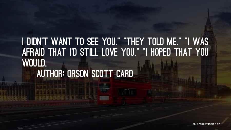 Orson Scott Card Quotes: I Didn't Want To See You. They Told Me. I Was Afraid That I'd Still Love You. I Hoped That