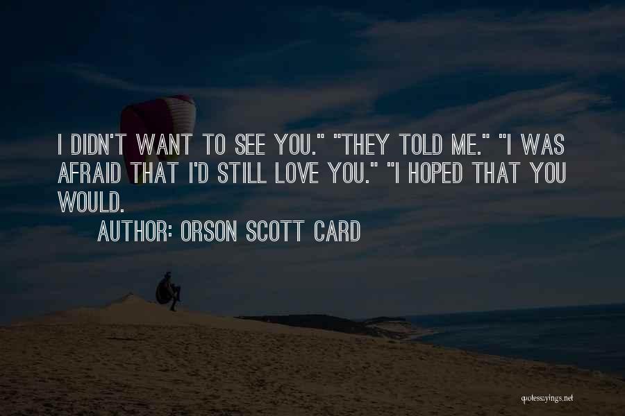 Orson Scott Card Quotes: I Didn't Want To See You. They Told Me. I Was Afraid That I'd Still Love You. I Hoped That