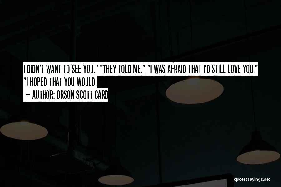 Orson Scott Card Quotes: I Didn't Want To See You. They Told Me. I Was Afraid That I'd Still Love You. I Hoped That