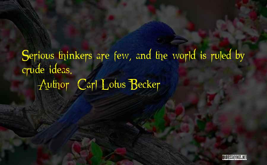 Carl Lotus Becker Quotes: Serious Thinkers Are Few, And The World Is Ruled By Crude Ideas.