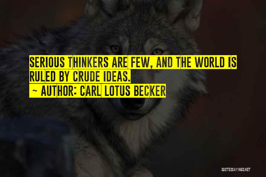 Carl Lotus Becker Quotes: Serious Thinkers Are Few, And The World Is Ruled By Crude Ideas.