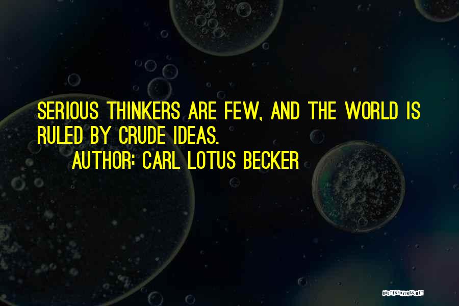 Carl Lotus Becker Quotes: Serious Thinkers Are Few, And The World Is Ruled By Crude Ideas.