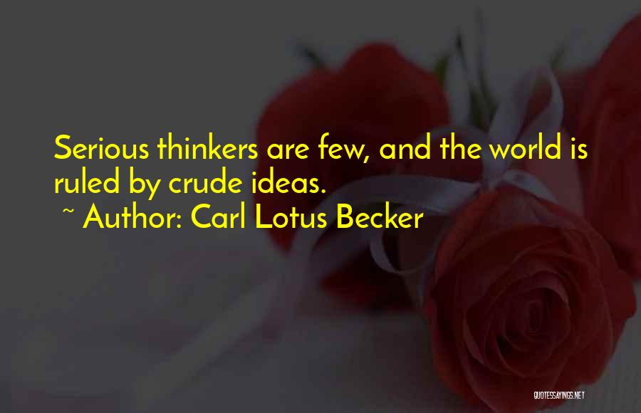 Carl Lotus Becker Quotes: Serious Thinkers Are Few, And The World Is Ruled By Crude Ideas.