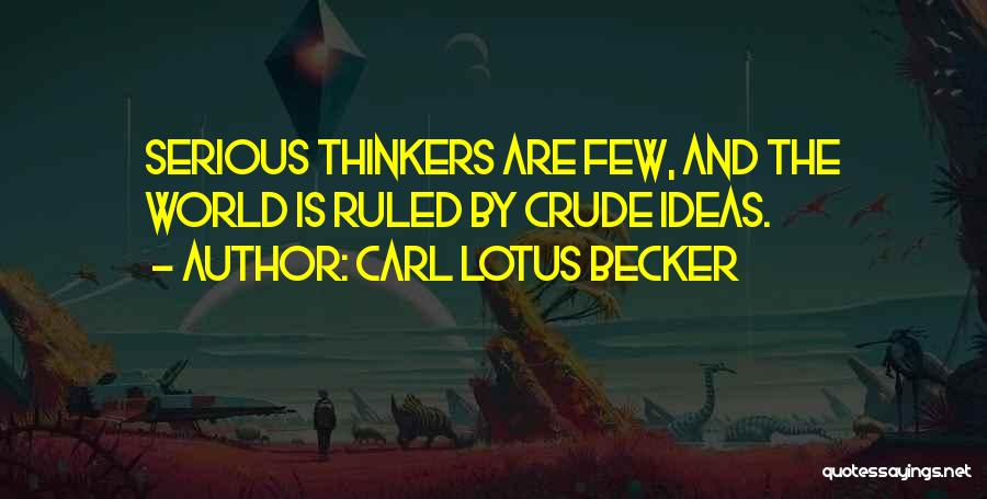 Carl Lotus Becker Quotes: Serious Thinkers Are Few, And The World Is Ruled By Crude Ideas.