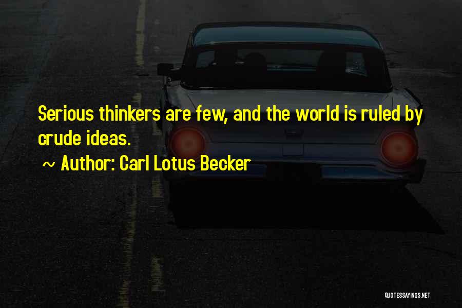 Carl Lotus Becker Quotes: Serious Thinkers Are Few, And The World Is Ruled By Crude Ideas.