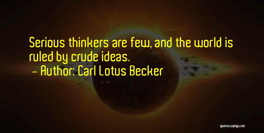 Carl Lotus Becker Quotes: Serious Thinkers Are Few, And The World Is Ruled By Crude Ideas.