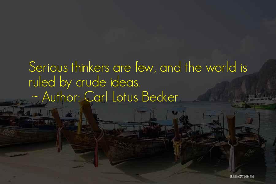 Carl Lotus Becker Quotes: Serious Thinkers Are Few, And The World Is Ruled By Crude Ideas.