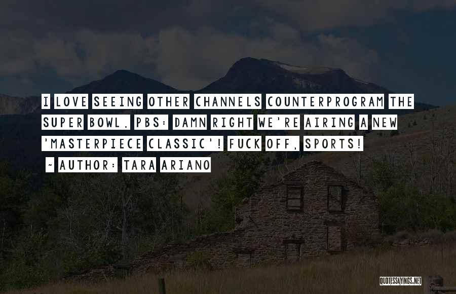 Tara Ariano Quotes: I Love Seeing Other Channels Counterprogram The Super Bowl. Pbs: Damn Right We're Airing A New 'masterpiece Classic'! Fuck Off,