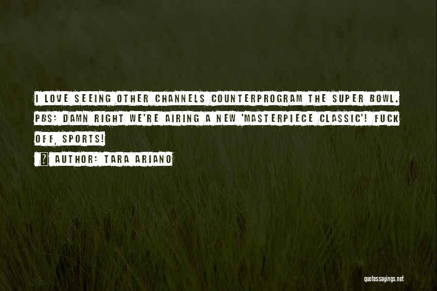 Tara Ariano Quotes: I Love Seeing Other Channels Counterprogram The Super Bowl. Pbs: Damn Right We're Airing A New 'masterpiece Classic'! Fuck Off,