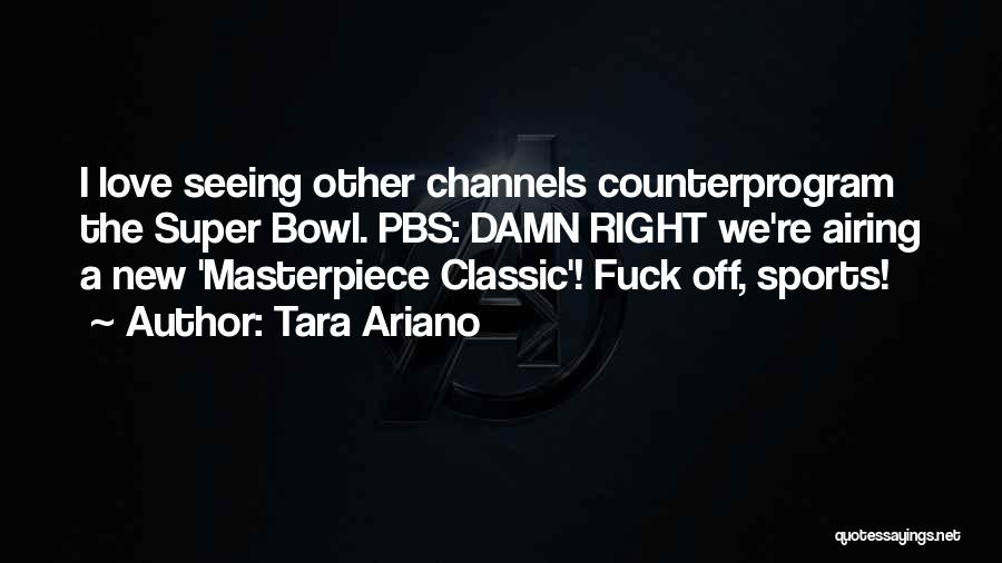 Tara Ariano Quotes: I Love Seeing Other Channels Counterprogram The Super Bowl. Pbs: Damn Right We're Airing A New 'masterpiece Classic'! Fuck Off,