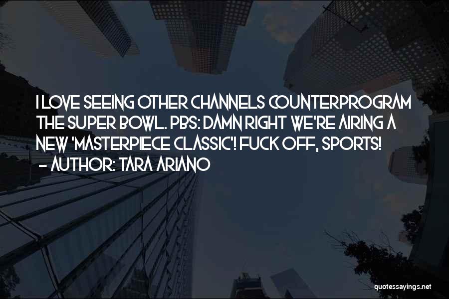 Tara Ariano Quotes: I Love Seeing Other Channels Counterprogram The Super Bowl. Pbs: Damn Right We're Airing A New 'masterpiece Classic'! Fuck Off,
