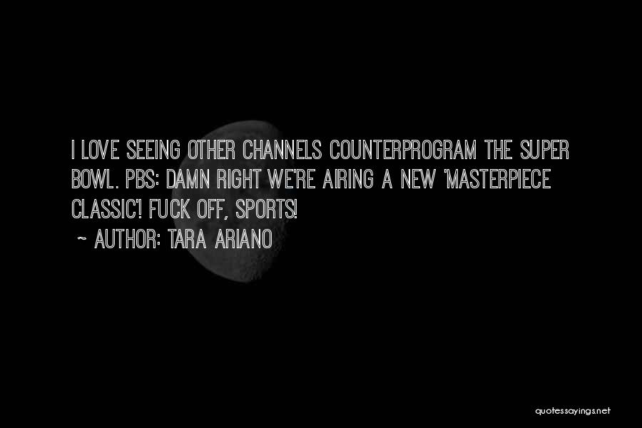 Tara Ariano Quotes: I Love Seeing Other Channels Counterprogram The Super Bowl. Pbs: Damn Right We're Airing A New 'masterpiece Classic'! Fuck Off,