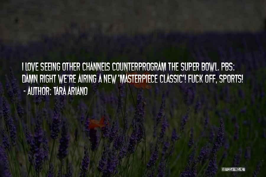 Tara Ariano Quotes: I Love Seeing Other Channels Counterprogram The Super Bowl. Pbs: Damn Right We're Airing A New 'masterpiece Classic'! Fuck Off,