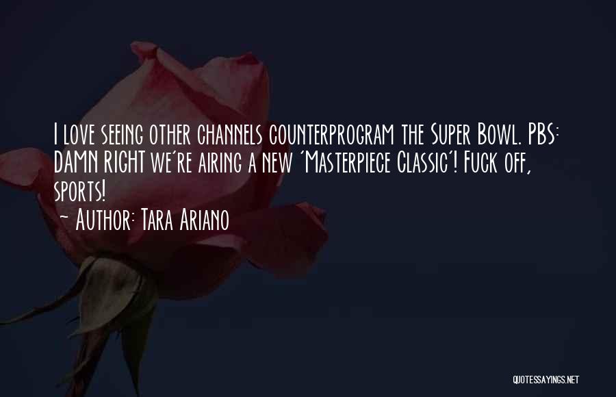 Tara Ariano Quotes: I Love Seeing Other Channels Counterprogram The Super Bowl. Pbs: Damn Right We're Airing A New 'masterpiece Classic'! Fuck Off,