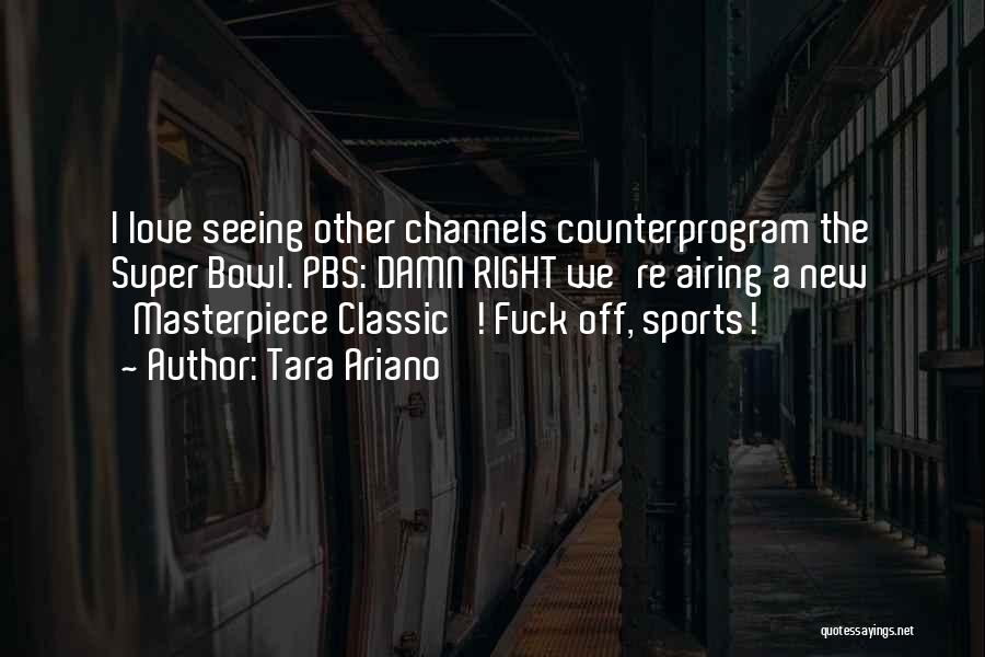 Tara Ariano Quotes: I Love Seeing Other Channels Counterprogram The Super Bowl. Pbs: Damn Right We're Airing A New 'masterpiece Classic'! Fuck Off,