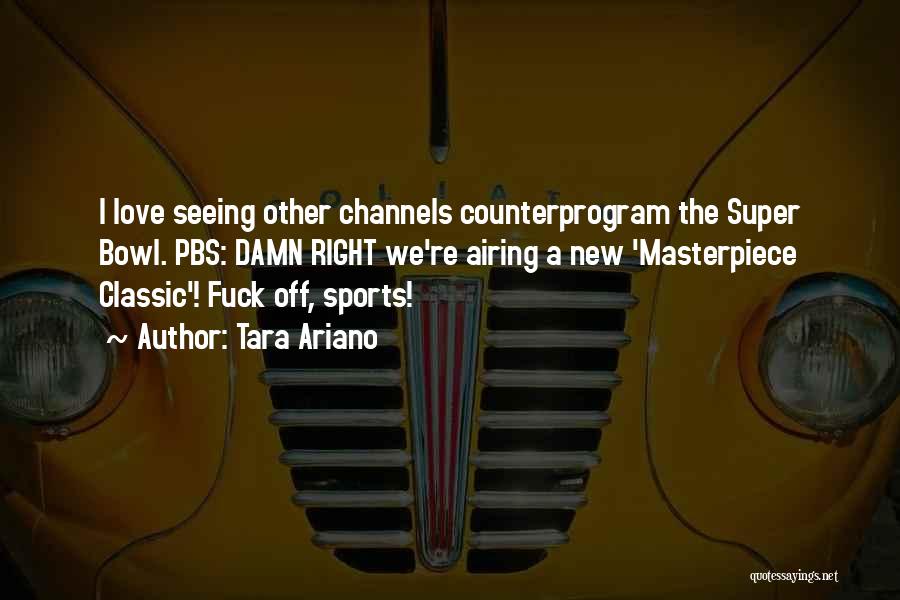 Tara Ariano Quotes: I Love Seeing Other Channels Counterprogram The Super Bowl. Pbs: Damn Right We're Airing A New 'masterpiece Classic'! Fuck Off,