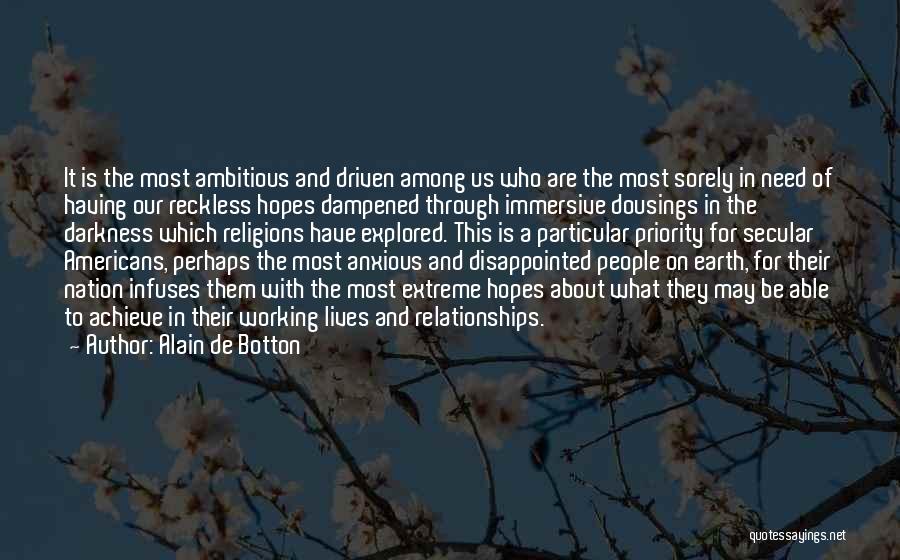 Alain De Botton Quotes: It Is The Most Ambitious And Driven Among Us Who Are The Most Sorely In Need Of Having Our Reckless