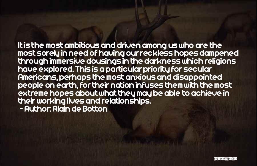 Alain De Botton Quotes: It Is The Most Ambitious And Driven Among Us Who Are The Most Sorely In Need Of Having Our Reckless