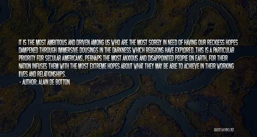 Alain De Botton Quotes: It Is The Most Ambitious And Driven Among Us Who Are The Most Sorely In Need Of Having Our Reckless