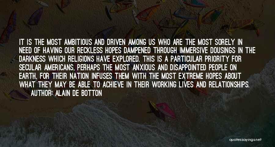 Alain De Botton Quotes: It Is The Most Ambitious And Driven Among Us Who Are The Most Sorely In Need Of Having Our Reckless