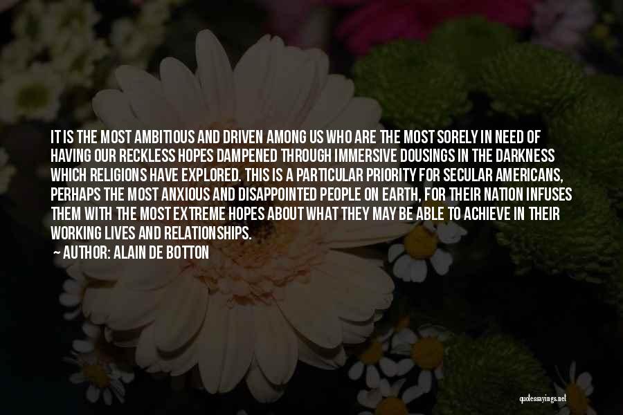 Alain De Botton Quotes: It Is The Most Ambitious And Driven Among Us Who Are The Most Sorely In Need Of Having Our Reckless