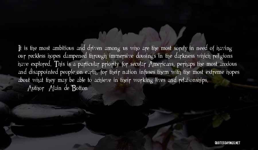 Alain De Botton Quotes: It Is The Most Ambitious And Driven Among Us Who Are The Most Sorely In Need Of Having Our Reckless