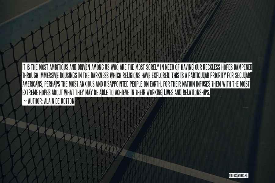 Alain De Botton Quotes: It Is The Most Ambitious And Driven Among Us Who Are The Most Sorely In Need Of Having Our Reckless