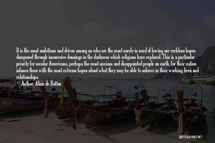 Alain De Botton Quotes: It Is The Most Ambitious And Driven Among Us Who Are The Most Sorely In Need Of Having Our Reckless