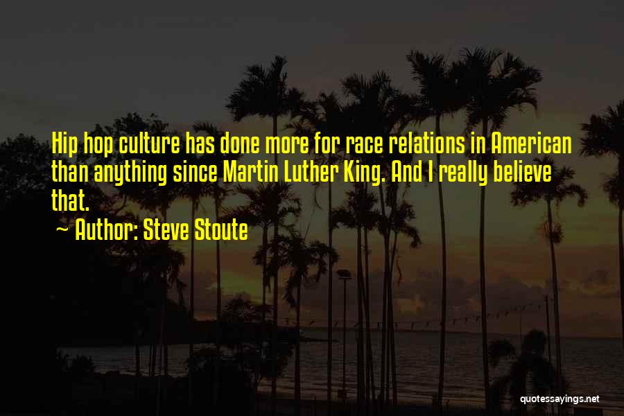 Steve Stoute Quotes: Hip Hop Culture Has Done More For Race Relations In American Than Anything Since Martin Luther King. And I Really