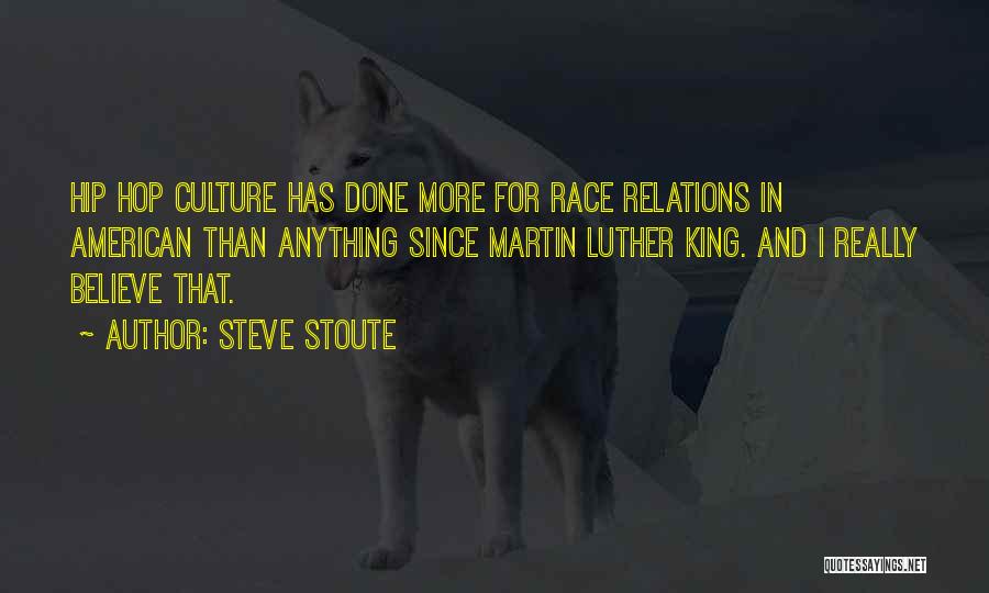 Steve Stoute Quotes: Hip Hop Culture Has Done More For Race Relations In American Than Anything Since Martin Luther King. And I Really