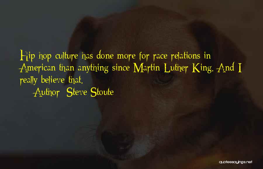 Steve Stoute Quotes: Hip Hop Culture Has Done More For Race Relations In American Than Anything Since Martin Luther King. And I Really