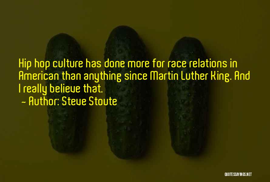 Steve Stoute Quotes: Hip Hop Culture Has Done More For Race Relations In American Than Anything Since Martin Luther King. And I Really