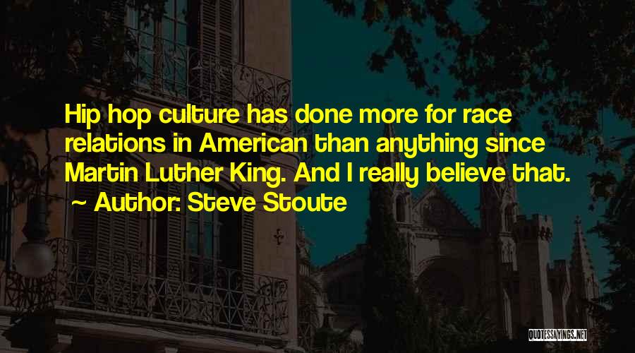 Steve Stoute Quotes: Hip Hop Culture Has Done More For Race Relations In American Than Anything Since Martin Luther King. And I Really