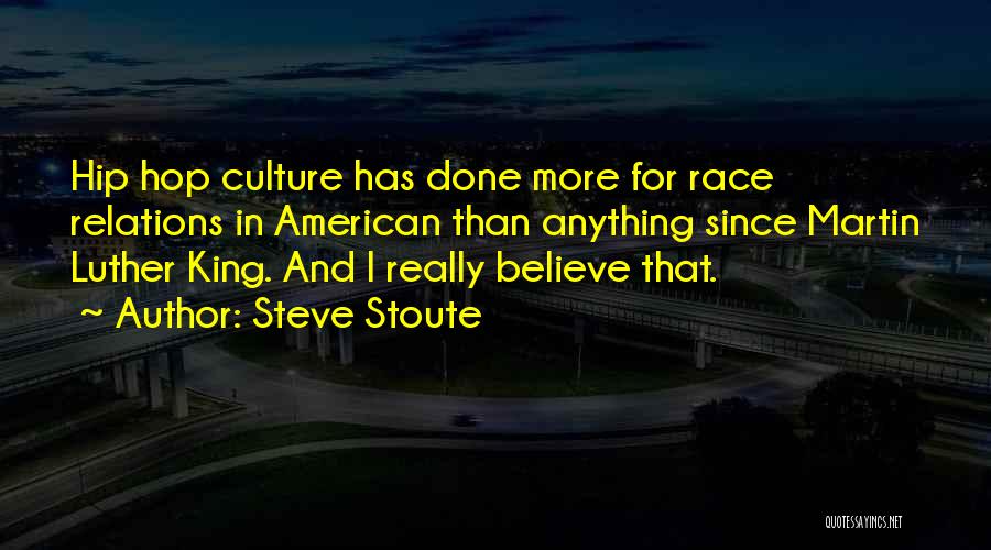 Steve Stoute Quotes: Hip Hop Culture Has Done More For Race Relations In American Than Anything Since Martin Luther King. And I Really