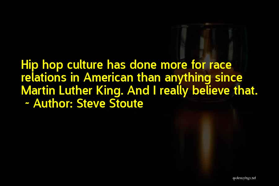 Steve Stoute Quotes: Hip Hop Culture Has Done More For Race Relations In American Than Anything Since Martin Luther King. And I Really