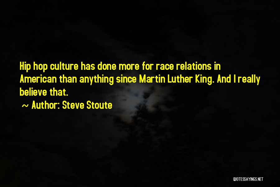 Steve Stoute Quotes: Hip Hop Culture Has Done More For Race Relations In American Than Anything Since Martin Luther King. And I Really