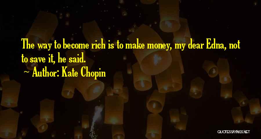 Kate Chopin Quotes: The Way To Become Rich Is To Make Money, My Dear Edna, Not To Save It, He Said.
