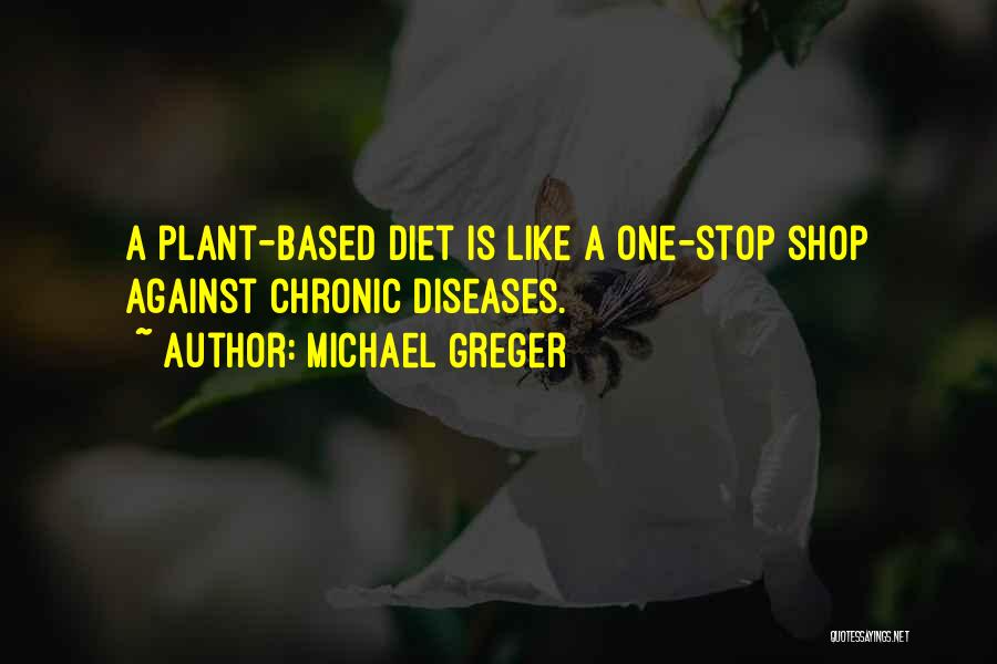 Michael Greger Quotes: A Plant-based Diet Is Like A One-stop Shop Against Chronic Diseases.