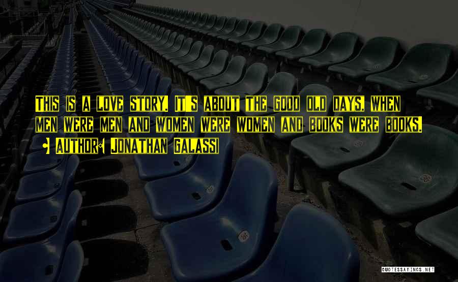 Jonathan Galassi Quotes: This Is A Love Story. It's About The Good Old Days, When Men Were Men And Women Were Women And