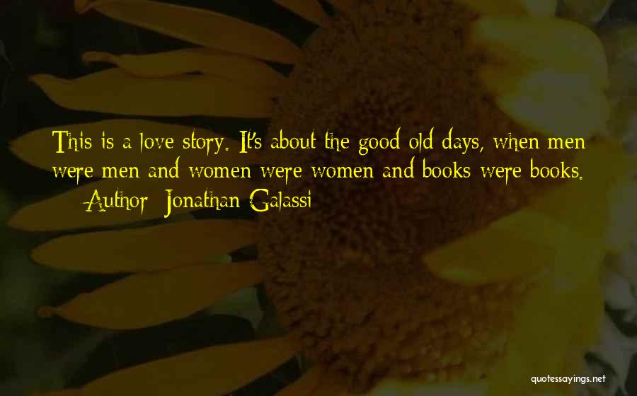 Jonathan Galassi Quotes: This Is A Love Story. It's About The Good Old Days, When Men Were Men And Women Were Women And