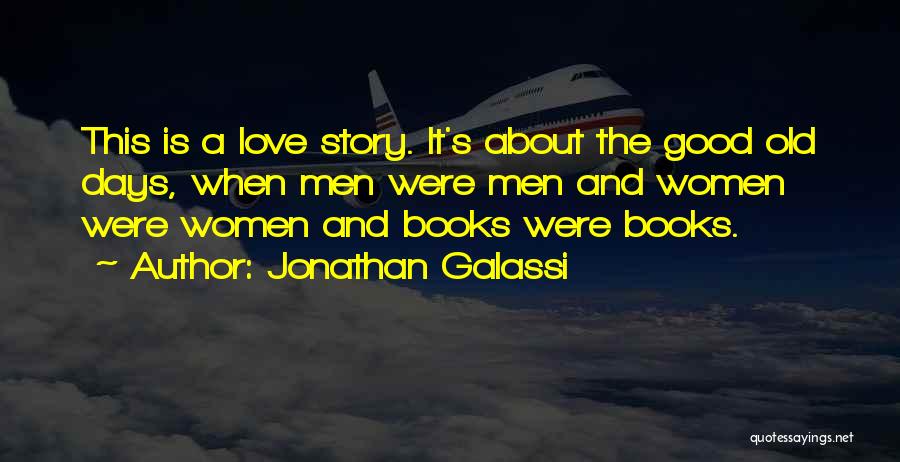 Jonathan Galassi Quotes: This Is A Love Story. It's About The Good Old Days, When Men Were Men And Women Were Women And