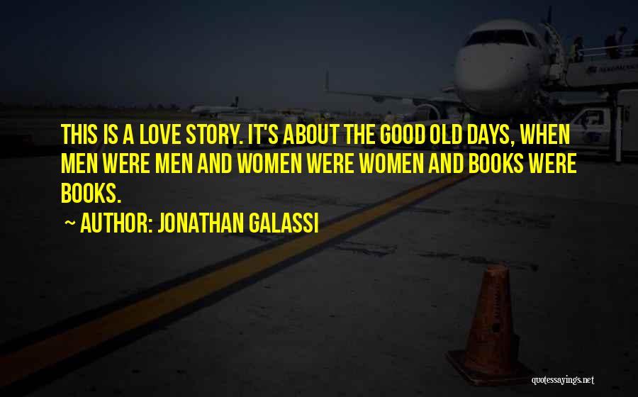 Jonathan Galassi Quotes: This Is A Love Story. It's About The Good Old Days, When Men Were Men And Women Were Women And