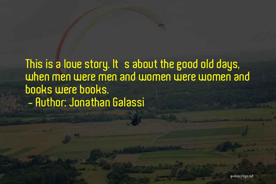 Jonathan Galassi Quotes: This Is A Love Story. It's About The Good Old Days, When Men Were Men And Women Were Women And