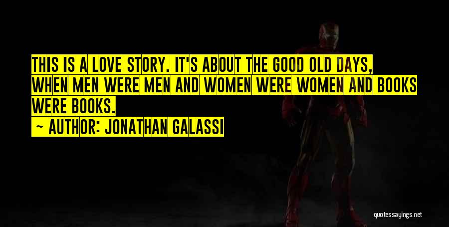 Jonathan Galassi Quotes: This Is A Love Story. It's About The Good Old Days, When Men Were Men And Women Were Women And