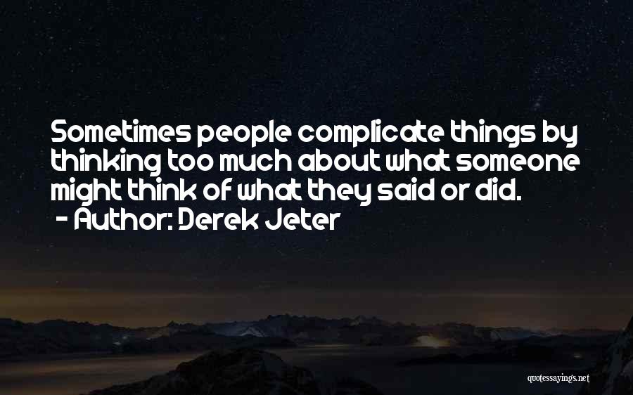 Derek Jeter Quotes: Sometimes People Complicate Things By Thinking Too Much About What Someone Might Think Of What They Said Or Did.