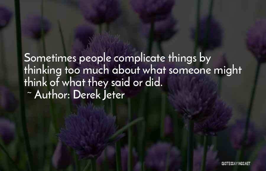 Derek Jeter Quotes: Sometimes People Complicate Things By Thinking Too Much About What Someone Might Think Of What They Said Or Did.