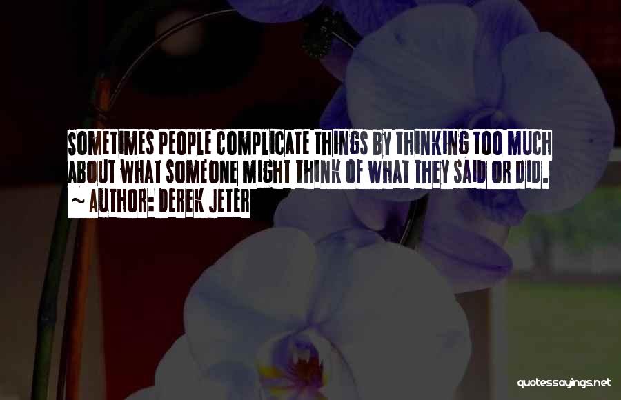 Derek Jeter Quotes: Sometimes People Complicate Things By Thinking Too Much About What Someone Might Think Of What They Said Or Did.